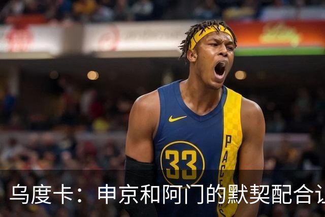 乌度卡：申京和阿门的默契配合让内线如鱼得水